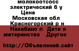 молокоотсосс электрический б/у › Цена ­ 2 500 - Московская обл., Красногорский р-н, Нахабино п. Дети и материнство » Другое   